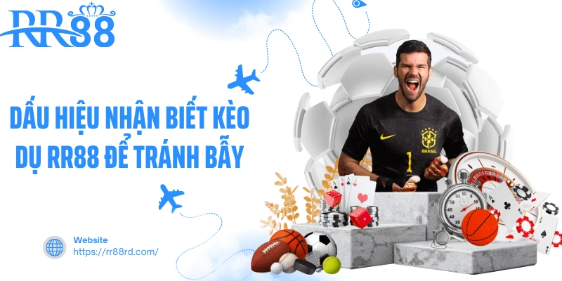 Dấu hiệu nhận biết kèo dụ rr88 để tránh bẫy