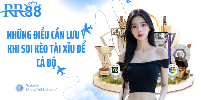 Những điều cần lưu ý khi soi kèo tài xỉu để cá độ